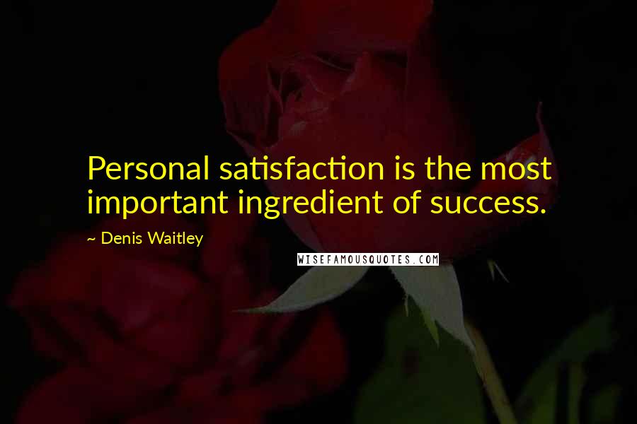 Denis Waitley quotes: Personal satisfaction is the most important ingredient of success.