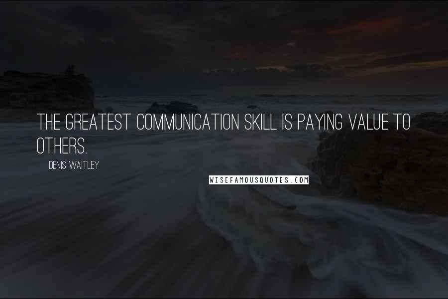 Denis Waitley quotes: The greatest communication skill is paying value to others.