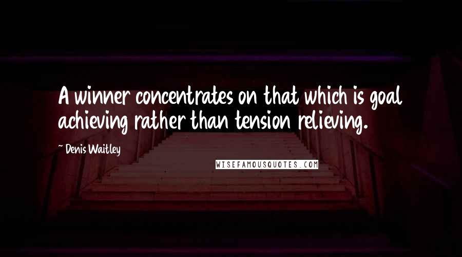 Denis Waitley quotes: A winner concentrates on that which is goal achieving rather than tension relieving.