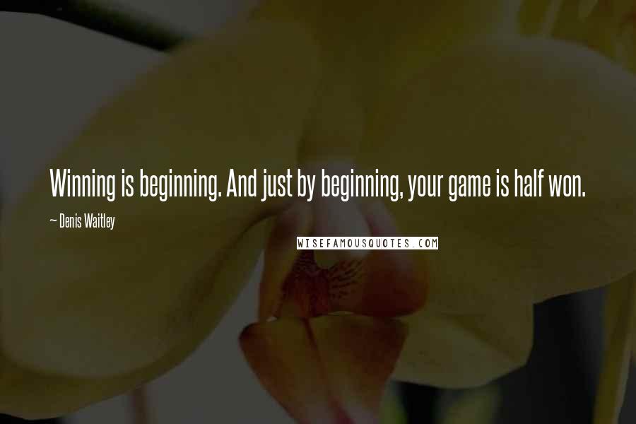 Denis Waitley quotes: Winning is beginning. And just by beginning, your game is half won.