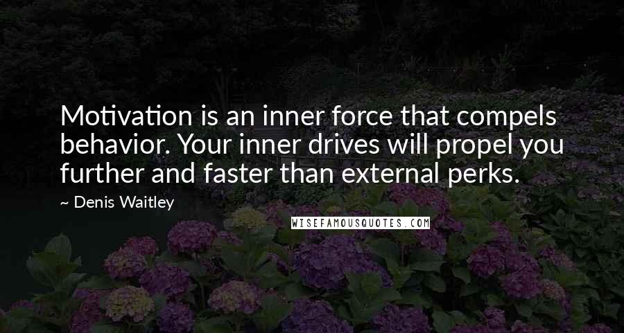 Denis Waitley quotes: Motivation is an inner force that compels behavior. Your inner drives will propel you further and faster than external perks.