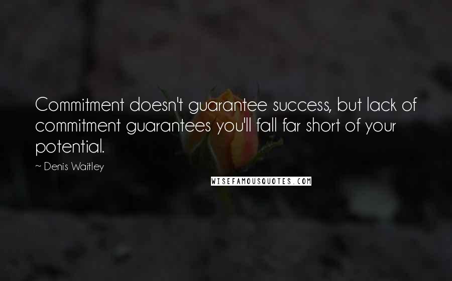 Denis Waitley quotes: Commitment doesn't guarantee success, but lack of commitment guarantees you'll fall far short of your potential.