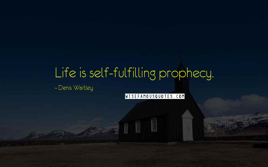 Denis Waitley quotes: Life is self-fulfilling prophecy.