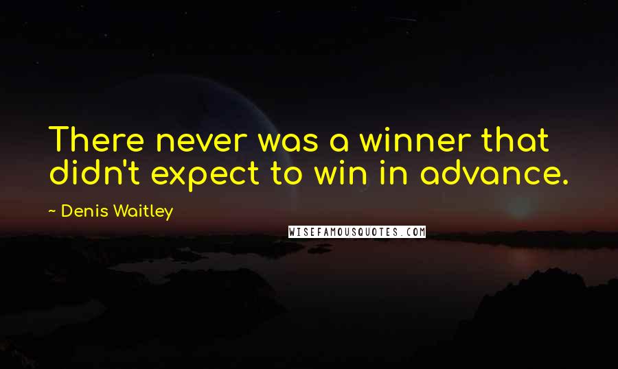 Denis Waitley quotes: There never was a winner that didn't expect to win in advance.