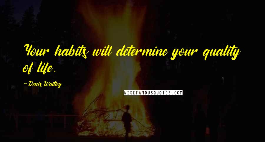 Denis Waitley quotes: Your habits will determine your quality of life.