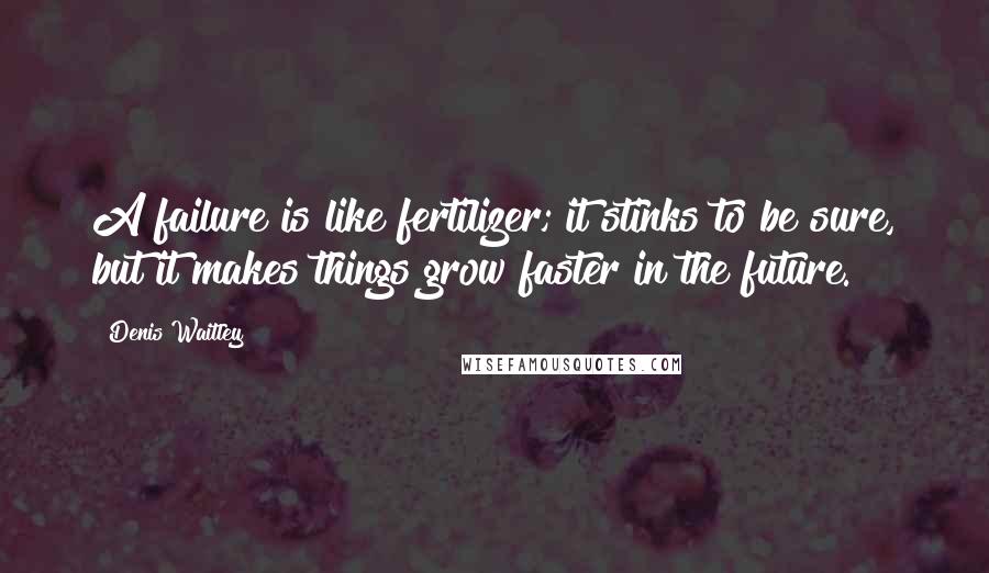 Denis Waitley quotes: A failure is like fertilizer; it stinks to be sure, but it makes things grow faster in the future.