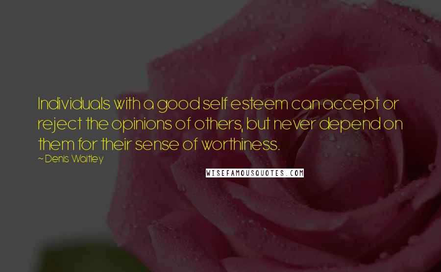 Denis Waitley quotes: Individuals with a good self esteem can accept or reject the opinions of others, but never depend on them for their sense of worthiness.