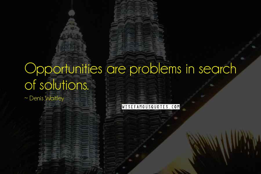 Denis Waitley quotes: Opportunities are problems in search of solutions.