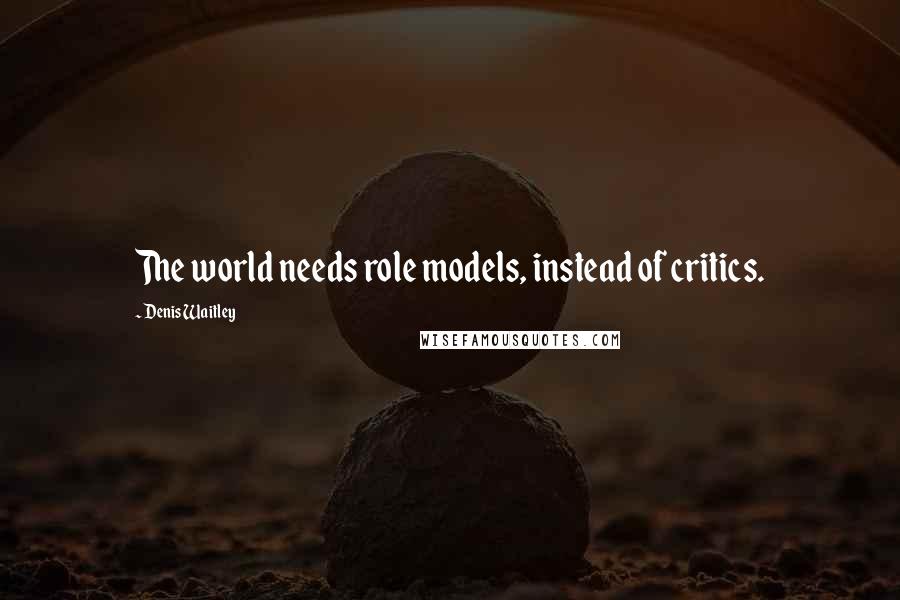 Denis Waitley quotes: The world needs role models, instead of critics.