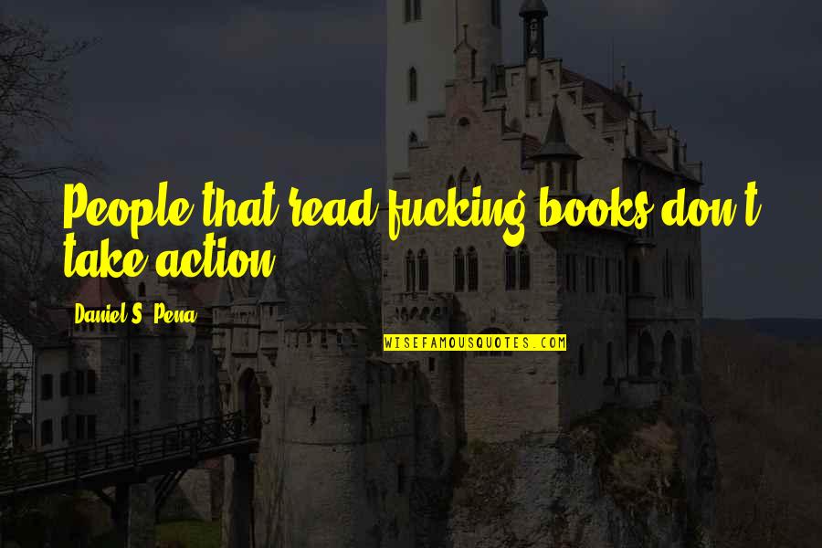 Denisco Concrete Quotes By Daniel S. Pena: People that read fucking books don't take action! Denisco Concrete Quotes By Daniel S. Pena: People that read fucking books don't take action!