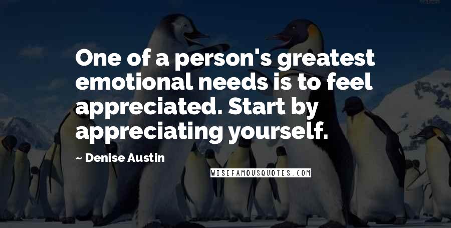 Denise Austin quotes: One of a person's greatest emotional needs is to feel appreciated. Start by appreciating yourself.