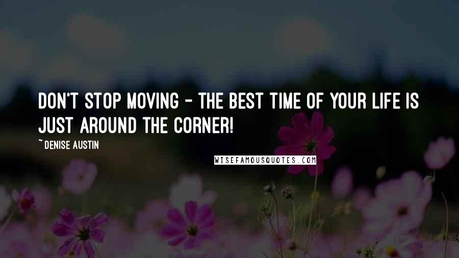 Denise Austin quotes: Don't stop moving - the best time of your life is just around the corner!