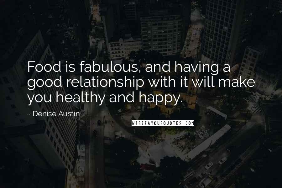 Denise Austin quotes: Food is fabulous, and having a good relationship with it will make you healthy and happy.