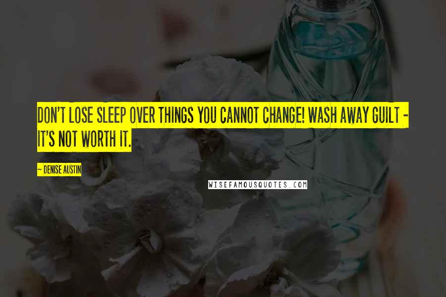 Denise Austin quotes: Don't lose sleep over things you cannot change! Wash away guilt - it's not worth it.