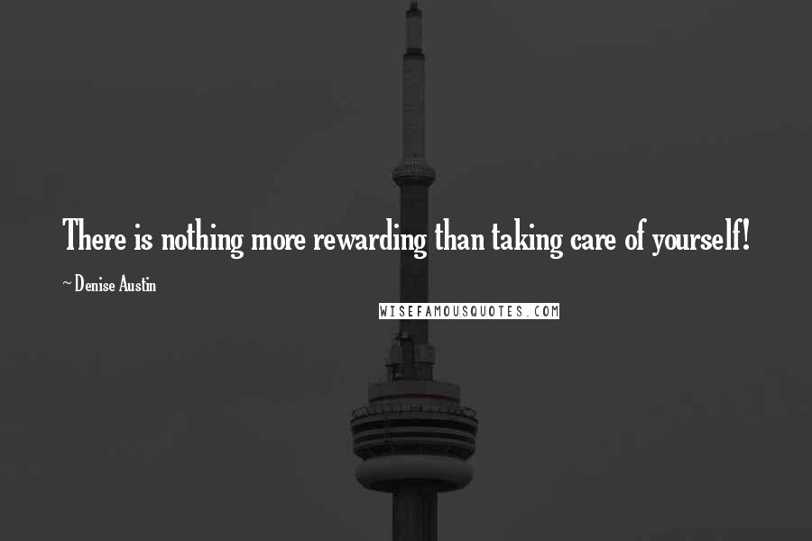 Denise Austin quotes: There is nothing more rewarding than taking care of yourself!