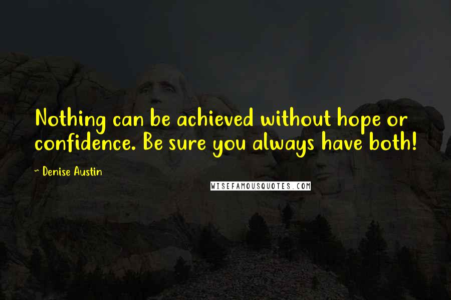 Denise Austin quotes: Nothing can be achieved without hope or confidence. Be sure you always have both!
