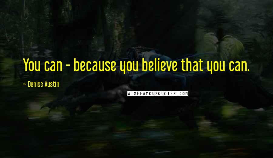 Denise Austin quotes: You can - because you believe that you can.