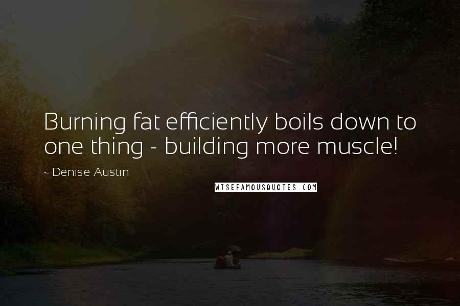 Denise Austin quotes: Burning fat efficiently boils down to one thing - building more muscle!