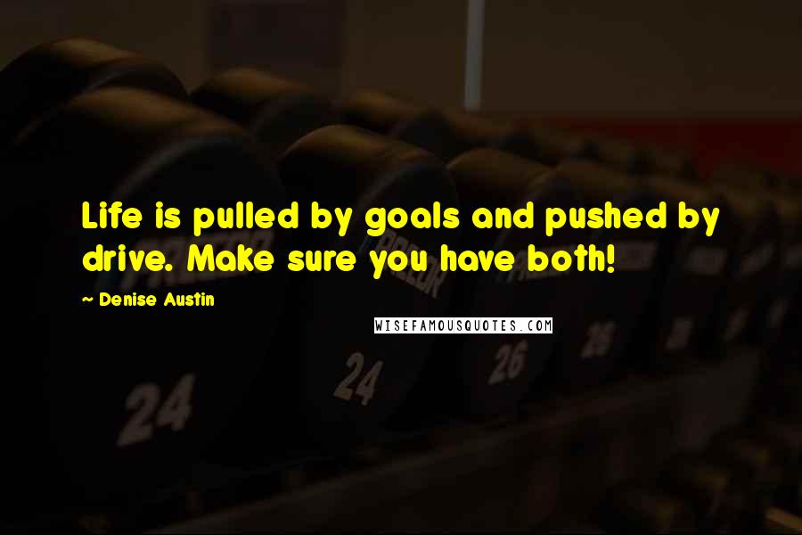 Denise Austin quotes: Life is pulled by goals and pushed by drive. Make sure you have both!