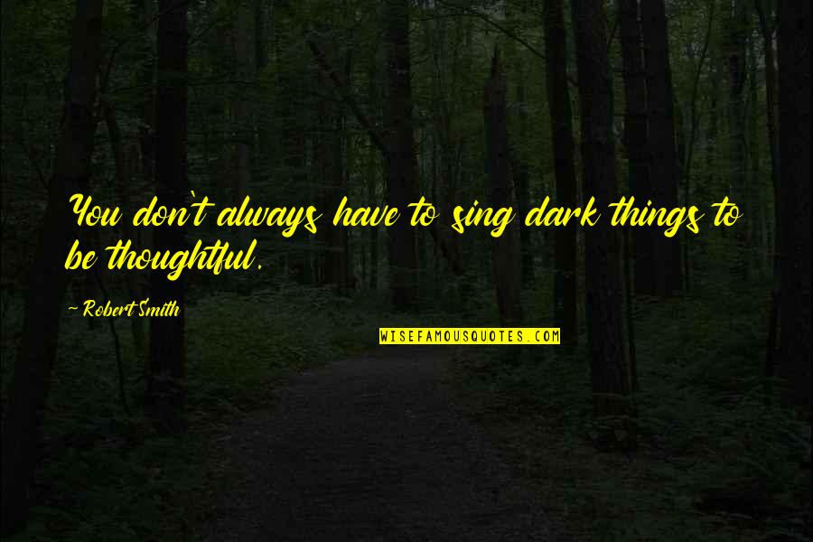 Denise Bidot Quotes By Robert Smith: You don't always have to sing dark things Denise Bidot Quotes By Robert Smith: You don't always have to sing dark things