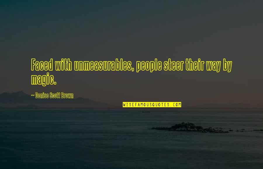 Denise Brown Quotes By Denise Scott Brown: Faced with unmeasurables, people steer their way by Denise Brown Quotes By Denise Scott Brown: Faced with unmeasurables, people steer their way by
