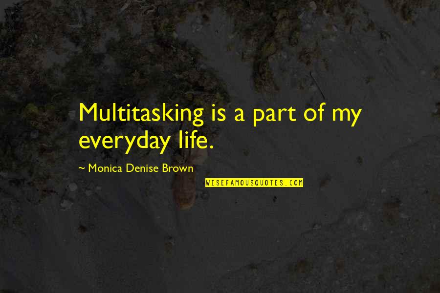 Denise Brown Quotes By Monica Denise Brown: Multitasking is a part of my everyday life. Denise Brown Quotes By Monica Denise Brown: Multitasking is a part of my everyday life.