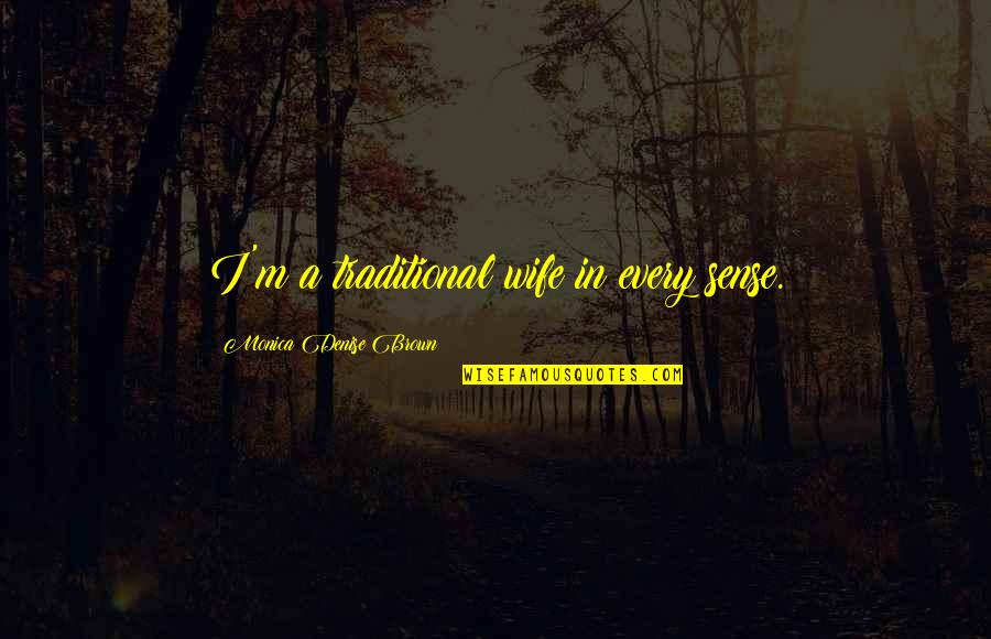 Denise Brown Quotes By Monica Denise Brown: I'm a traditional wife in every sense. Denise Brown Quotes By Monica Denise Brown: I'm a traditional wife in every sense.