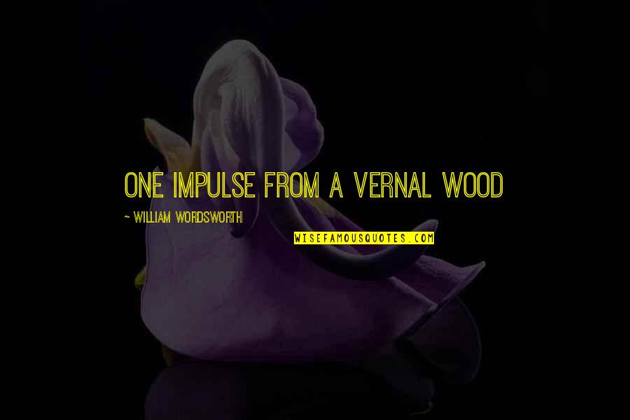 Denise Bulger Quotes By William Wordsworth: One impulse from a vernal wood