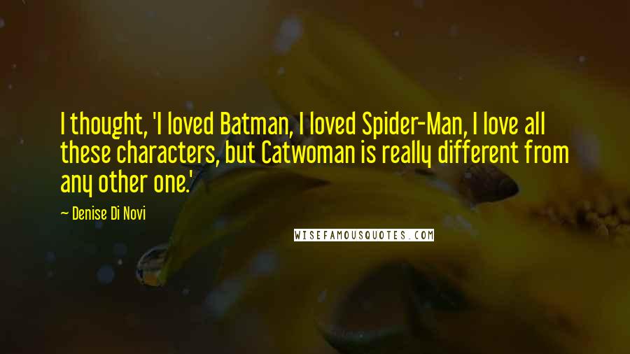 Denise Di Novi quotes: I thought, 'I loved Batman, I loved Spider-Man, I love all these characters, but Catwoman is really different from any other one.' Denise Di Novi quotes: I thought, 'I loved Batman, I loved Spider-Man, I love all these characters, but Catwoman is really different from any other one.'