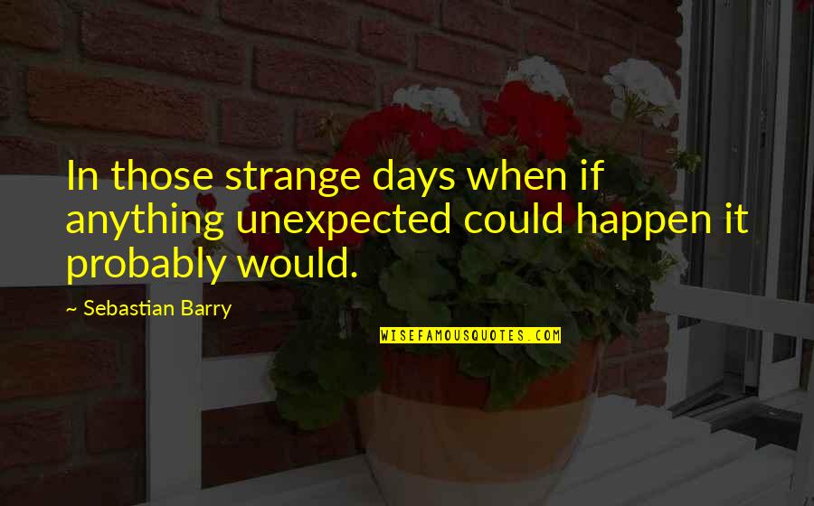 Denise Dresser Quotes By Sebastian Barry: In those strange days when if anything unexpected