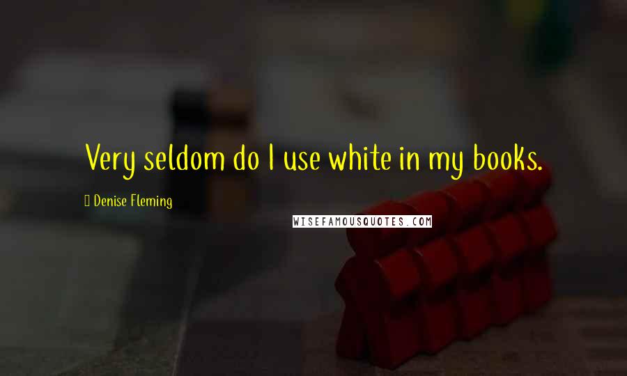 Denise Fleming quotes: Very seldom do I use white in my books.