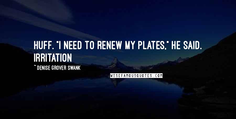 Denise Grover Swank quotes: huff. "I need to renew my plates," he said. Irritation