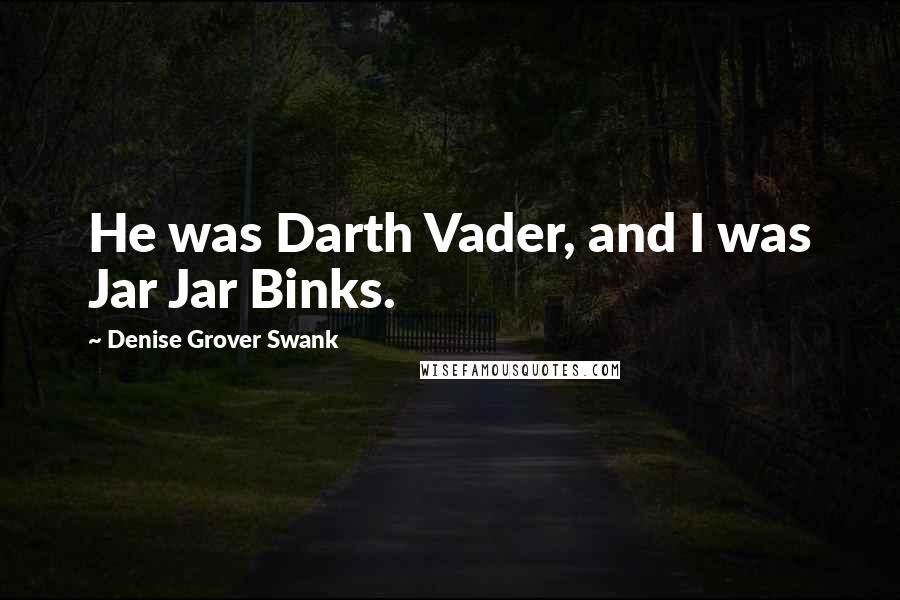 Denise Grover Swank quotes: He was Darth Vader, and I was Jar Jar Binks.