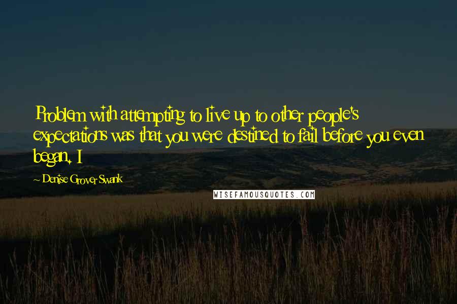 Denise Grover Swank quotes: Problem with attempting to live up to other people's expectations was that you were destined to fail before you even began. I