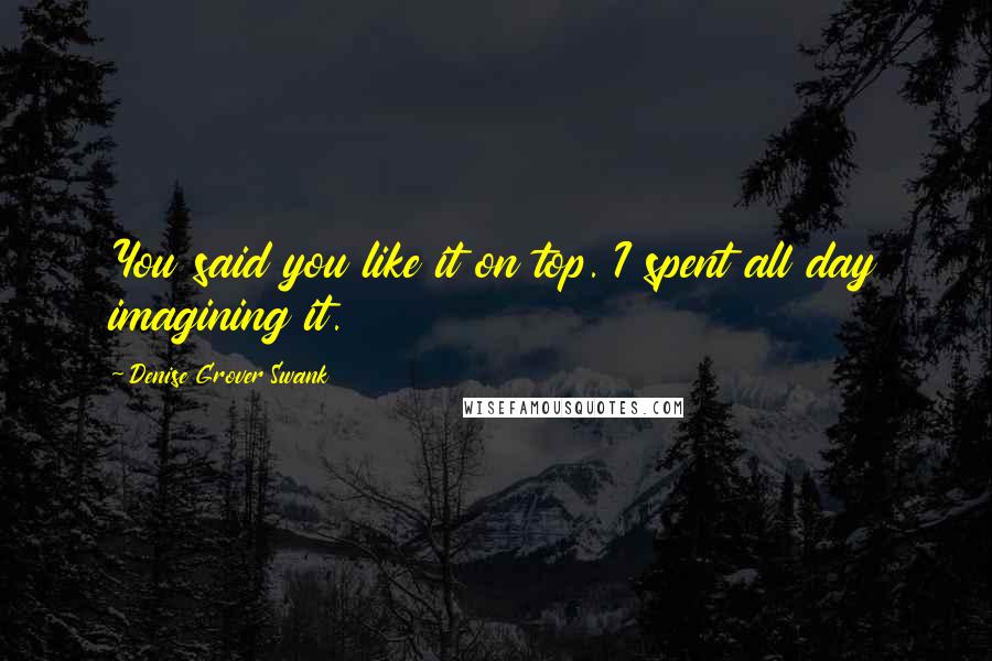 Denise Grover Swank quotes: You said you like it on top. I spent all day imagining it.