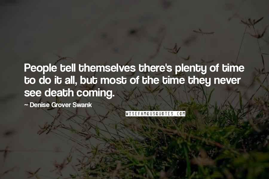 Denise Grover Swank quotes: People tell themselves there's plenty of time to do it all, but most of the time they never see death coming.