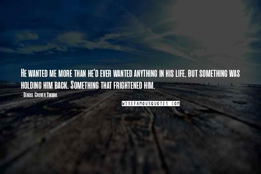 Denise Grover Swank quotes: He wanted me more than he'd ever wanted anything in his life, but something was holding him back. Something that frightened him.