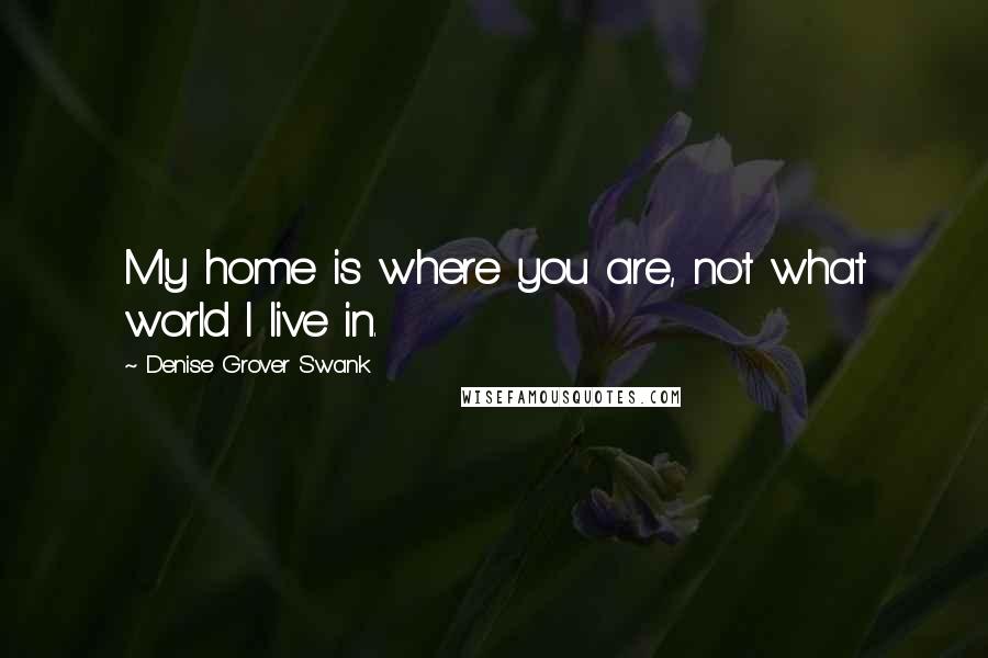 Denise Grover Swank quotes: My home is where you are, not what world I live in.