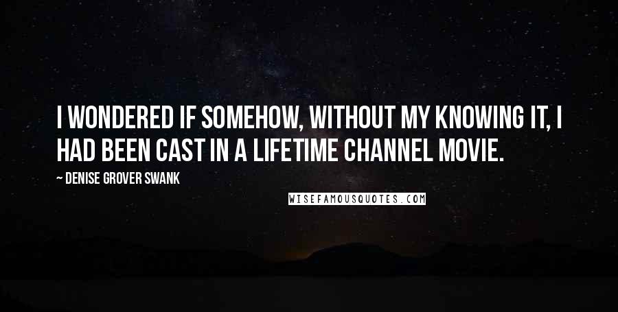 Denise Grover Swank quotes: I wondered if somehow, without my knowing it, I had been cast in a Lifetime channel movie.