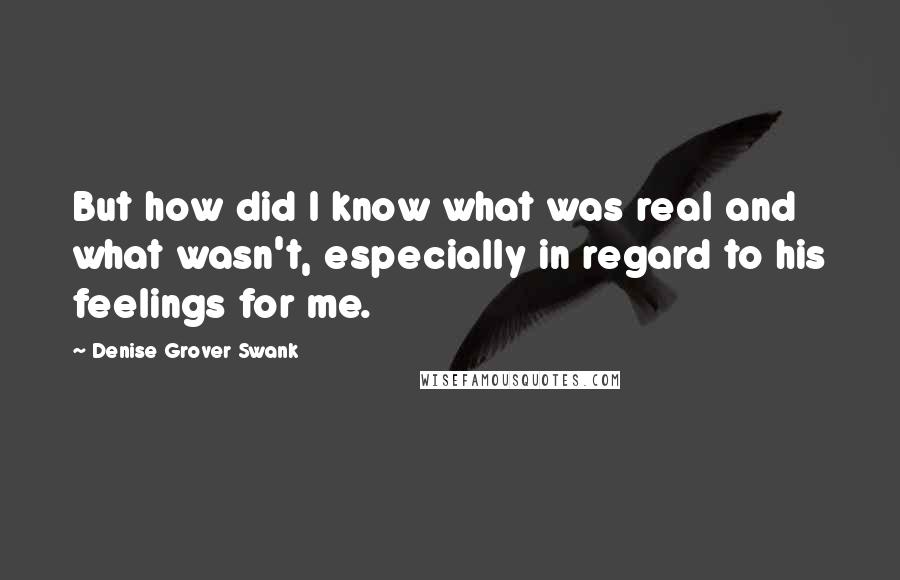 Denise Grover Swank quotes: But how did I know what was real and what wasn't, especially in regard to his feelings for me.