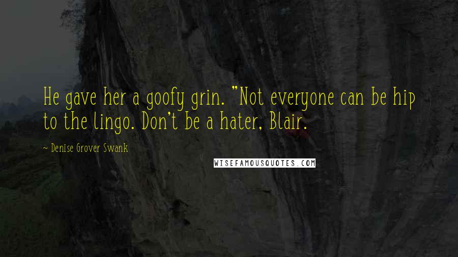 Denise Grover Swank quotes: He gave her a goofy grin. "Not everyone can be hip to the lingo. Don't be a hater, Blair.