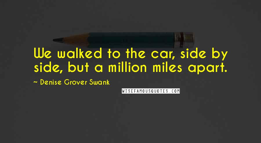 Denise Grover Swank quotes: We walked to the car, side by side, but a million miles apart.