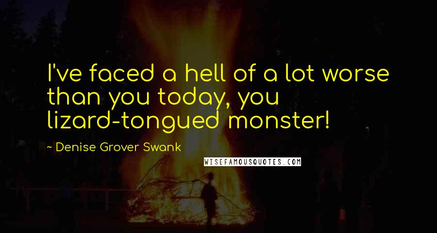 Denise Grover Swank quotes: I've faced a hell of a lot worse than you today, you lizard-tongued monster!