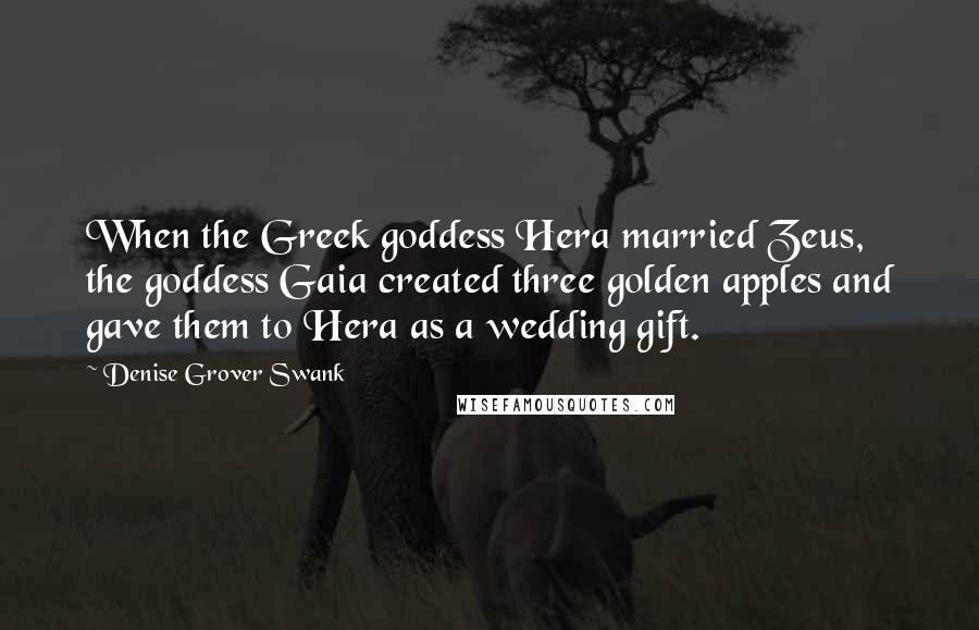 Denise Grover Swank quotes: When the Greek goddess Hera married Zeus, the goddess Gaia created three golden apples and gave them to Hera as a wedding gift. Denise Grover Swank quotes: When the Greek goddess Hera married Zeus, the goddess Gaia created three golden apples and gave them to Hera as a wedding gift.