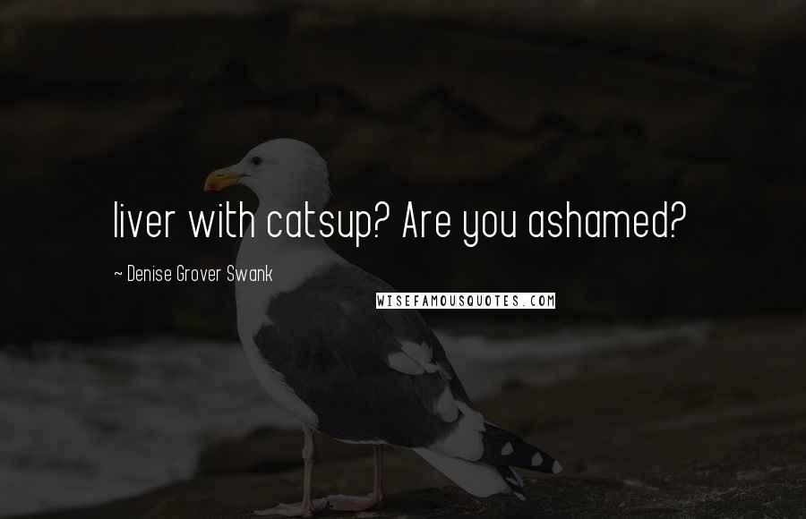 Denise Grover Swank quotes: liver with catsup? Are you ashamed?