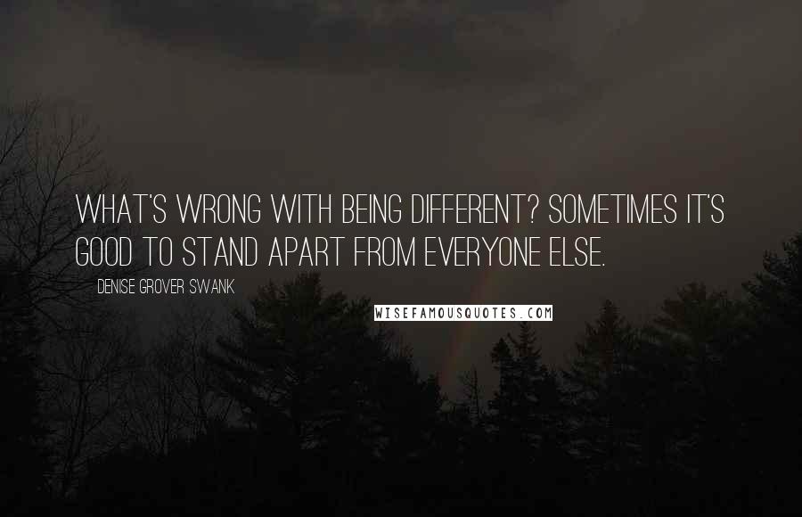 Denise Grover Swank quotes: what's wrong with being different? Sometimes it's good to stand apart from everyone else.