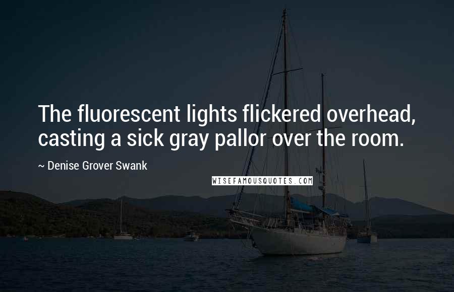 Denise Grover Swank quotes: The fluorescent lights flickered overhead, casting a sick gray pallor over the room.