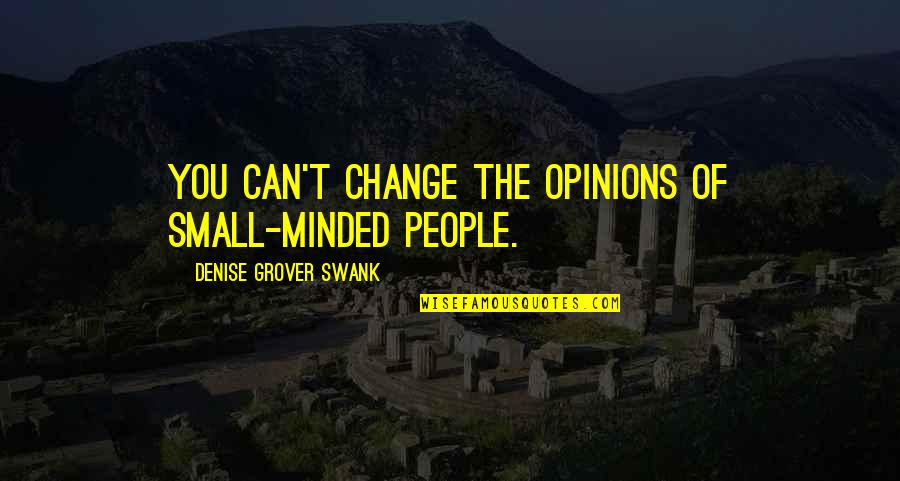 Denise Grover Swank Quotes By Denise Grover Swank: You can't change the opinions of small-minded people.