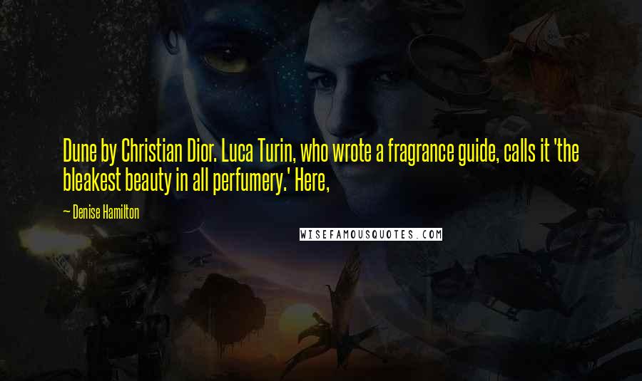 Denise Hamilton quotes: Dune by Christian Dior. Luca Turin, who wrote a fragrance guide, calls it 'the bleakest beauty in all perfumery.' Here, Denise Hamilton quotes: Dune by Christian Dior. Luca Turin, who wrote a fragrance guide, calls it 'the bleakest beauty in all perfumery.' Here,