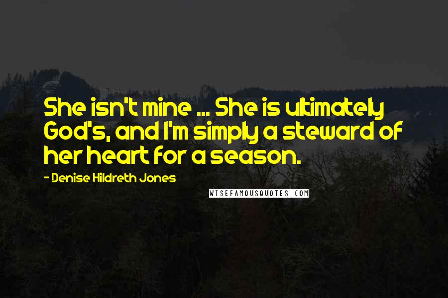 Denise Hildreth Jones quotes: She isn't mine ... She is ultimately God's, and I'm simply a steward of her heart for a season.